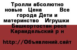 Тролли абсолютно новые › Цена ­ 600 - Все города Дети и материнство » Игрушки   . Башкортостан респ.,Караидельский р-н